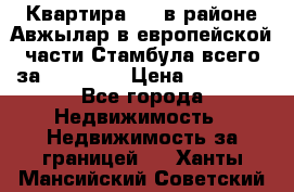 Квартира 2 1 в районе Авжылар в европейской части Стамбула всего за 38000 $. › Цена ­ 38 000 - Все города Недвижимость » Недвижимость за границей   . Ханты-Мансийский,Советский г.